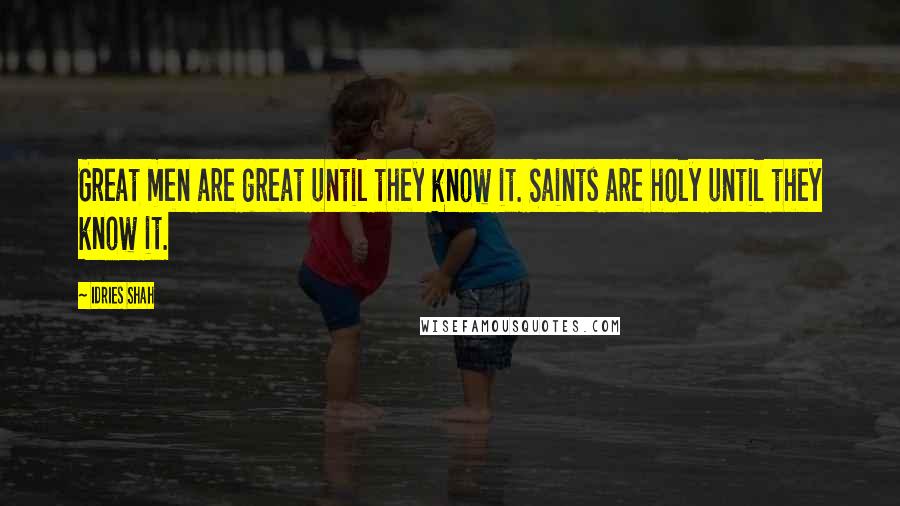 Idries Shah Quotes: Great men are great until they know it. Saints are holy until they know it.