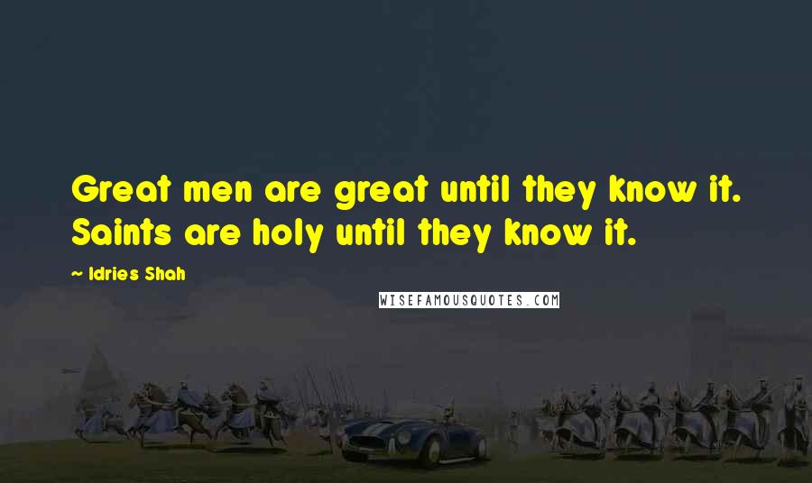 Idries Shah Quotes: Great men are great until they know it. Saints are holy until they know it.