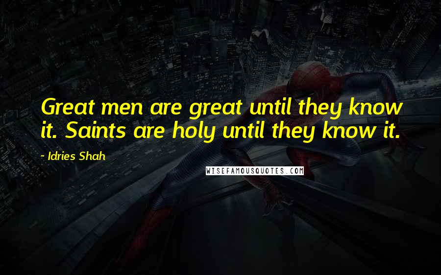 Idries Shah Quotes: Great men are great until they know it. Saints are holy until they know it.