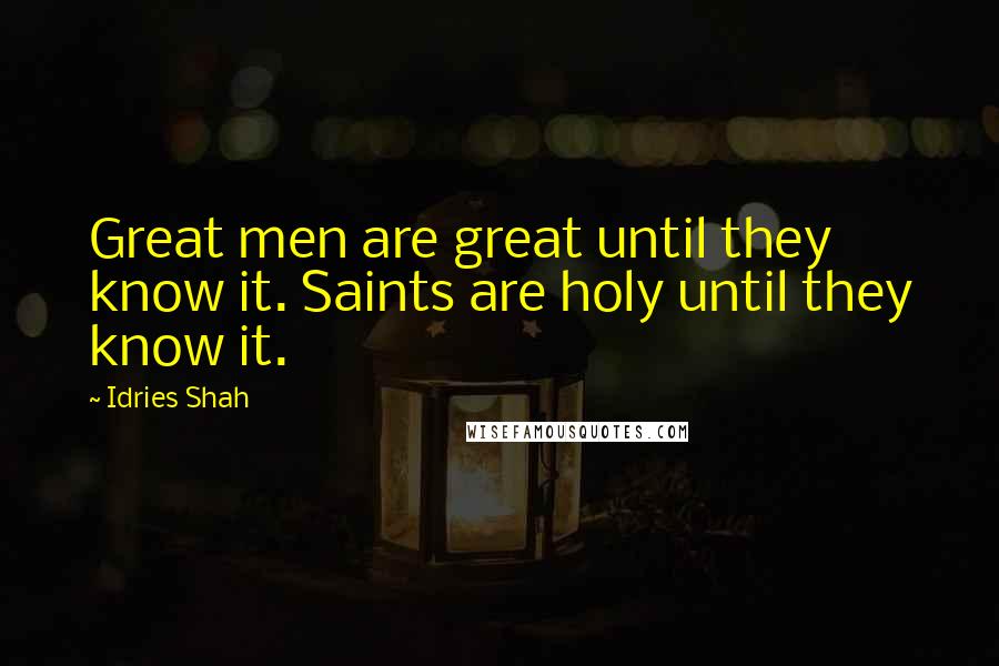 Idries Shah Quotes: Great men are great until they know it. Saints are holy until they know it.