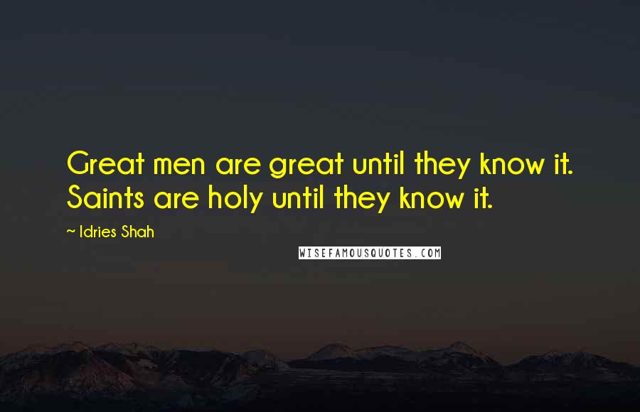 Idries Shah Quotes: Great men are great until they know it. Saints are holy until they know it.