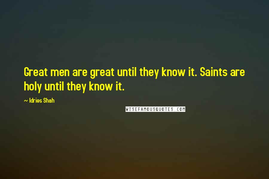 Idries Shah Quotes: Great men are great until they know it. Saints are holy until they know it.