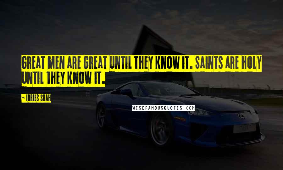 Idries Shah Quotes: Great men are great until they know it. Saints are holy until they know it.