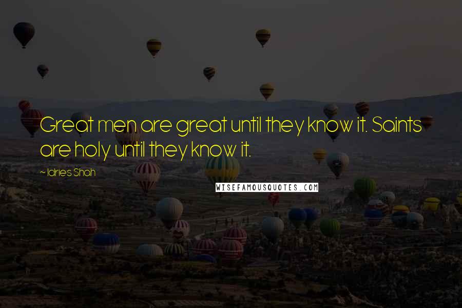 Idries Shah Quotes: Great men are great until they know it. Saints are holy until they know it.