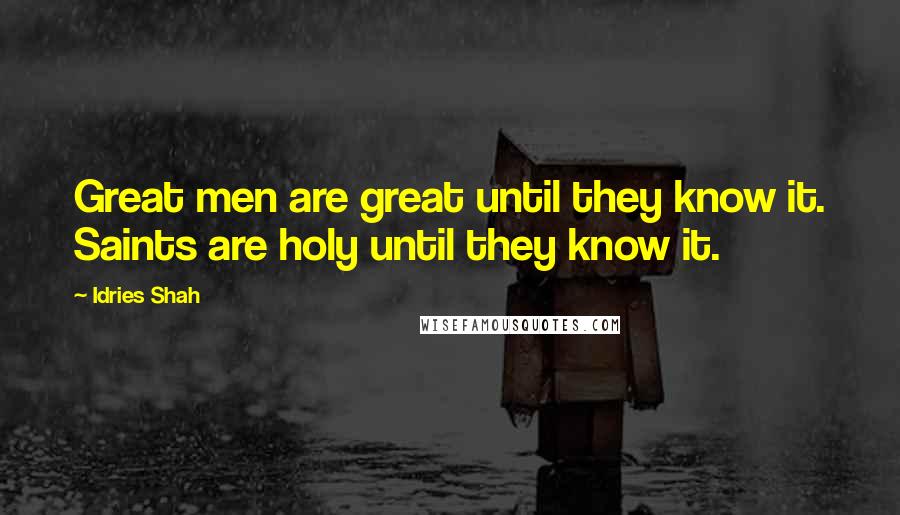 Idries Shah Quotes: Great men are great until they know it. Saints are holy until they know it.