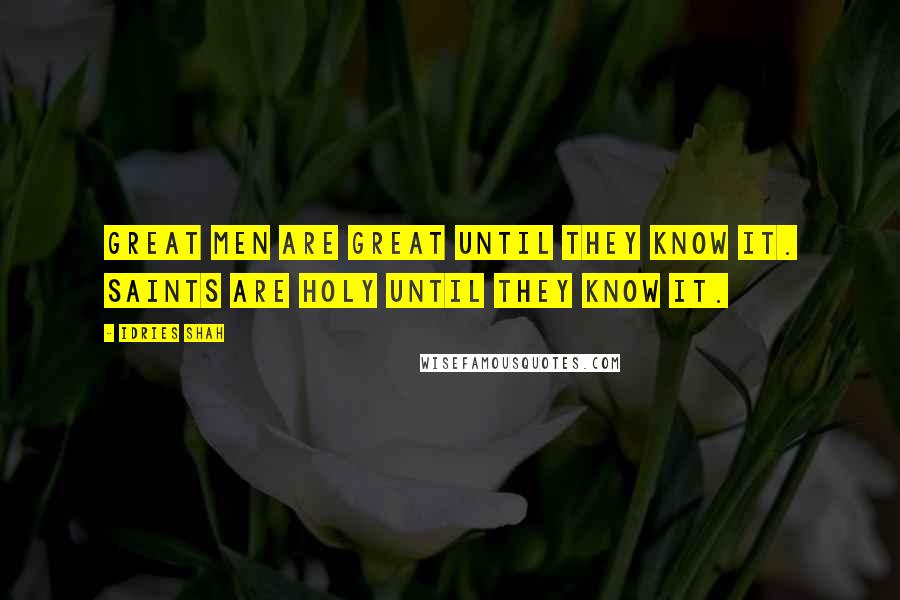 Idries Shah Quotes: Great men are great until they know it. Saints are holy until they know it.