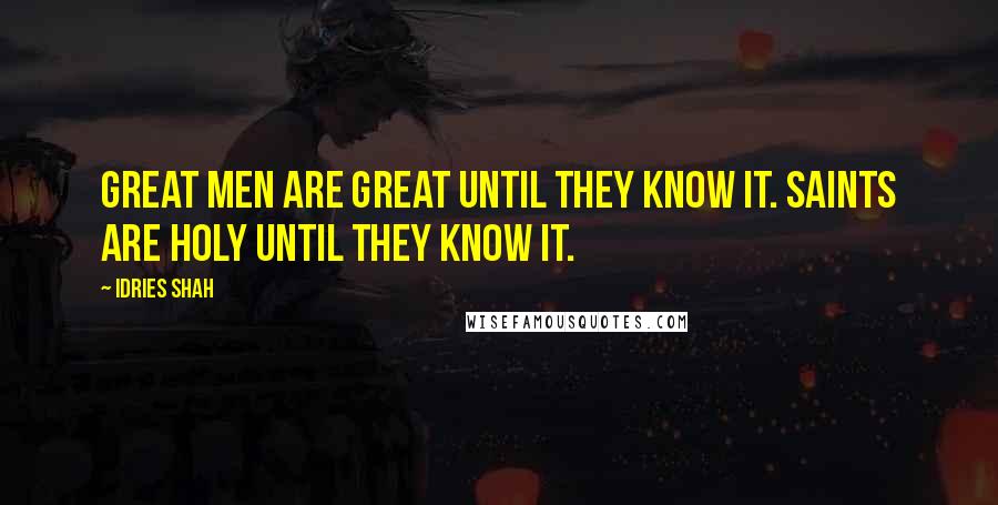 Idries Shah Quotes: Great men are great until they know it. Saints are holy until they know it.