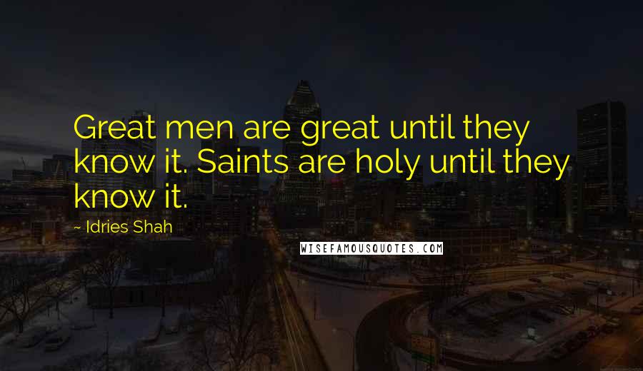 Idries Shah Quotes: Great men are great until they know it. Saints are holy until they know it.