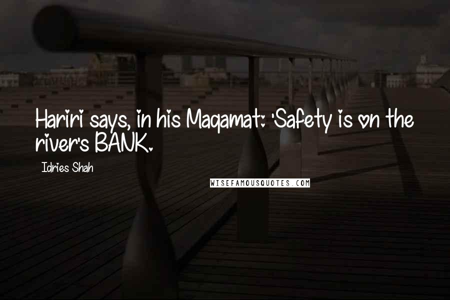 Idries Shah Quotes: Hariri says, in his Maqamat: 'Safety is on the river's BANK.