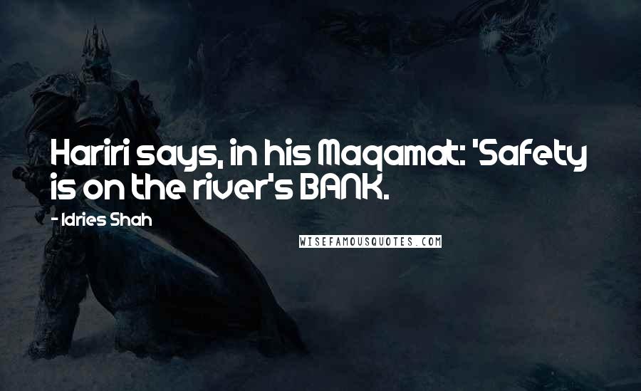 Idries Shah Quotes: Hariri says, in his Maqamat: 'Safety is on the river's BANK.