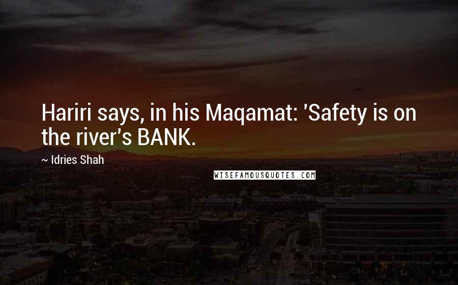 Idries Shah Quotes: Hariri says, in his Maqamat: 'Safety is on the river's BANK.