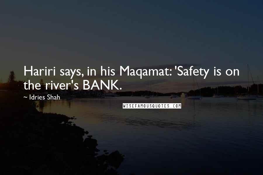 Idries Shah Quotes: Hariri says, in his Maqamat: 'Safety is on the river's BANK.