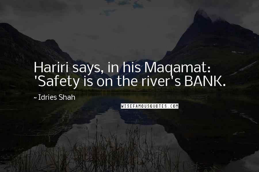 Idries Shah Quotes: Hariri says, in his Maqamat: 'Safety is on the river's BANK.