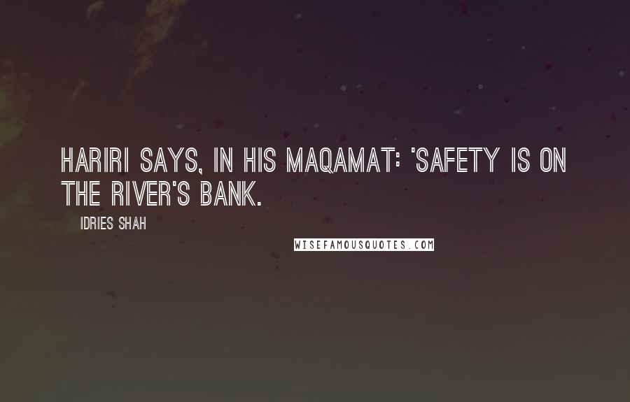 Idries Shah Quotes: Hariri says, in his Maqamat: 'Safety is on the river's BANK.