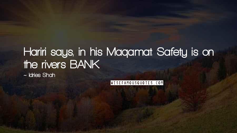 Idries Shah Quotes: Hariri says, in his Maqamat: 'Safety is on the river's BANK.