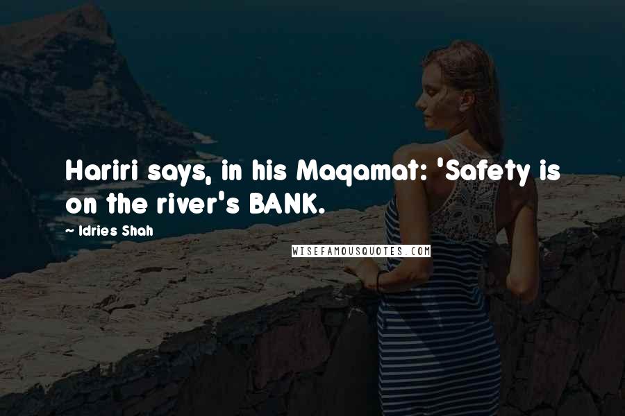 Idries Shah Quotes: Hariri says, in his Maqamat: 'Safety is on the river's BANK.