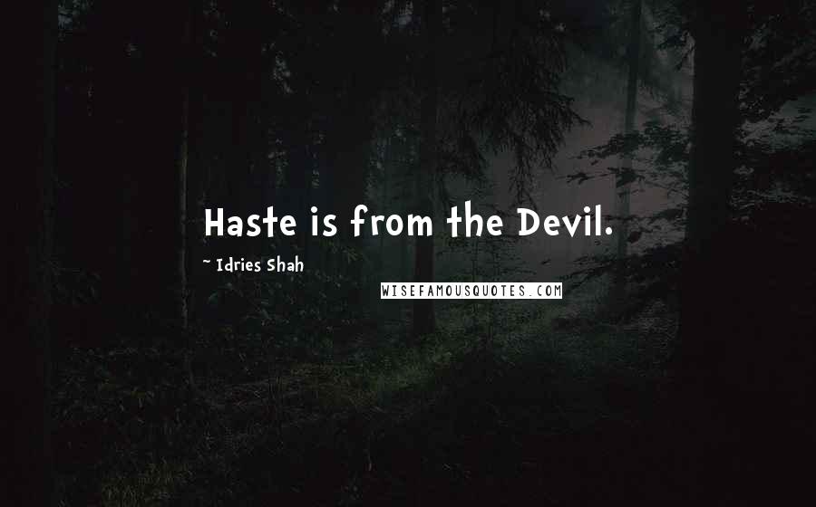 Idries Shah Quotes: Haste is from the Devil.