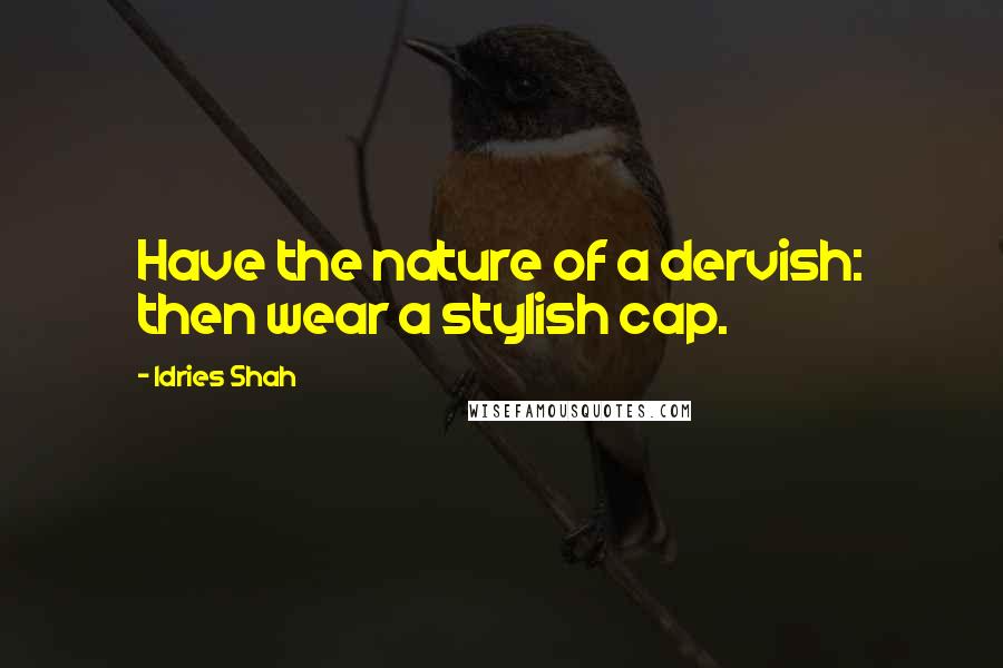 Idries Shah Quotes: Have the nature of a dervish: then wear a stylish cap.