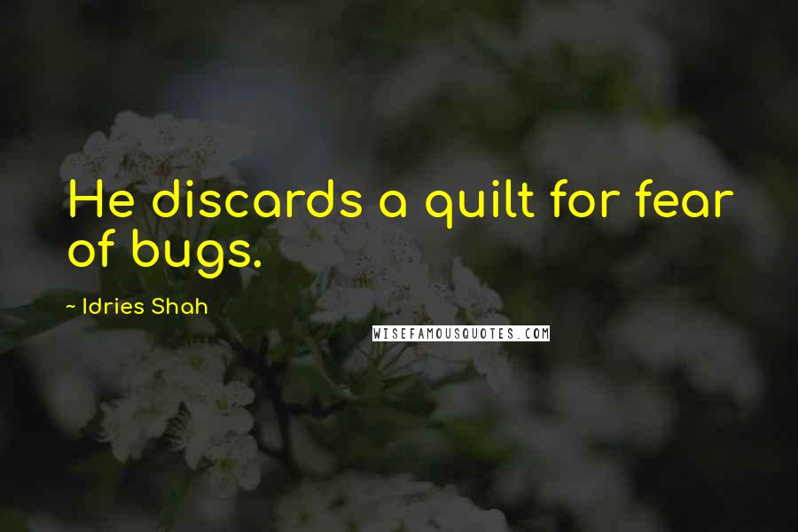 Idries Shah Quotes: He discards a quilt for fear of bugs.