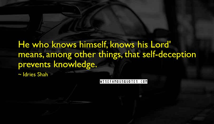 Idries Shah Quotes: He who knows himself, knows his Lord' means, among other things, that self-deception prevents knowledge.