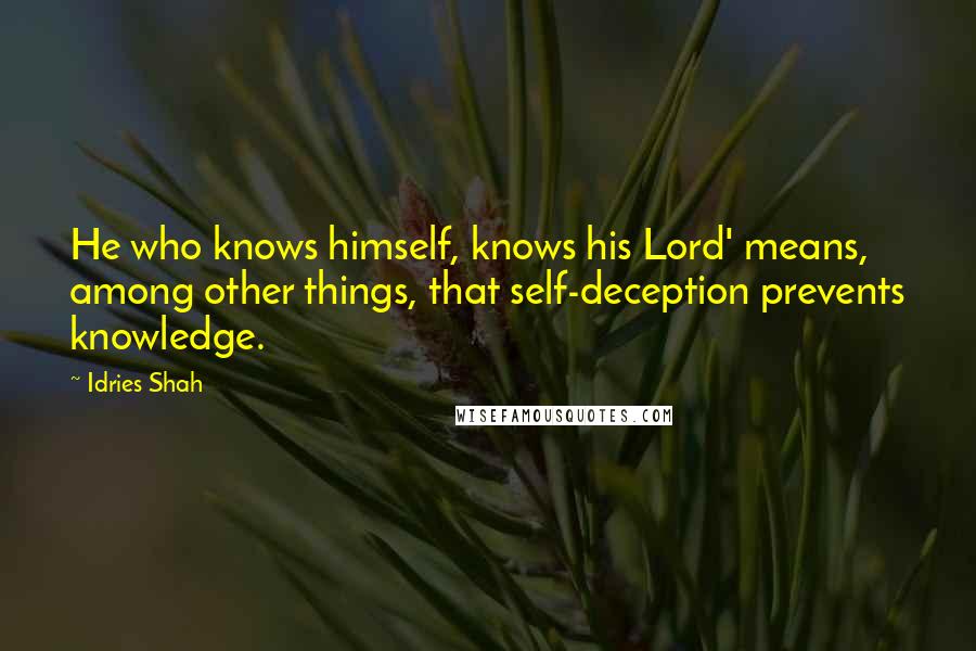 Idries Shah Quotes: He who knows himself, knows his Lord' means, among other things, that self-deception prevents knowledge.