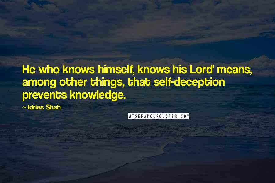 Idries Shah Quotes: He who knows himself, knows his Lord' means, among other things, that self-deception prevents knowledge.