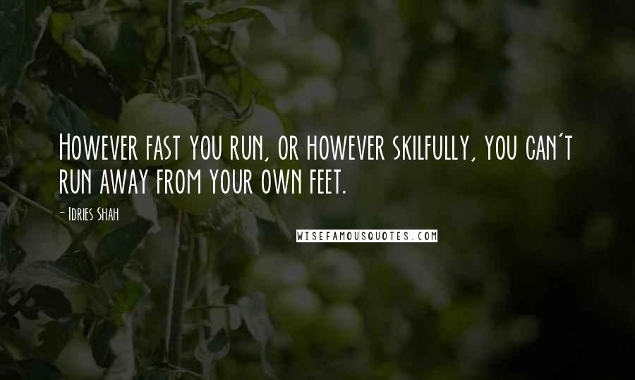 Idries Shah Quotes: However fast you run, or however skilfully, you can't run away from your own feet.