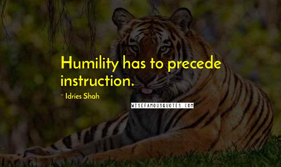 Idries Shah Quotes: Humility has to precede instruction.