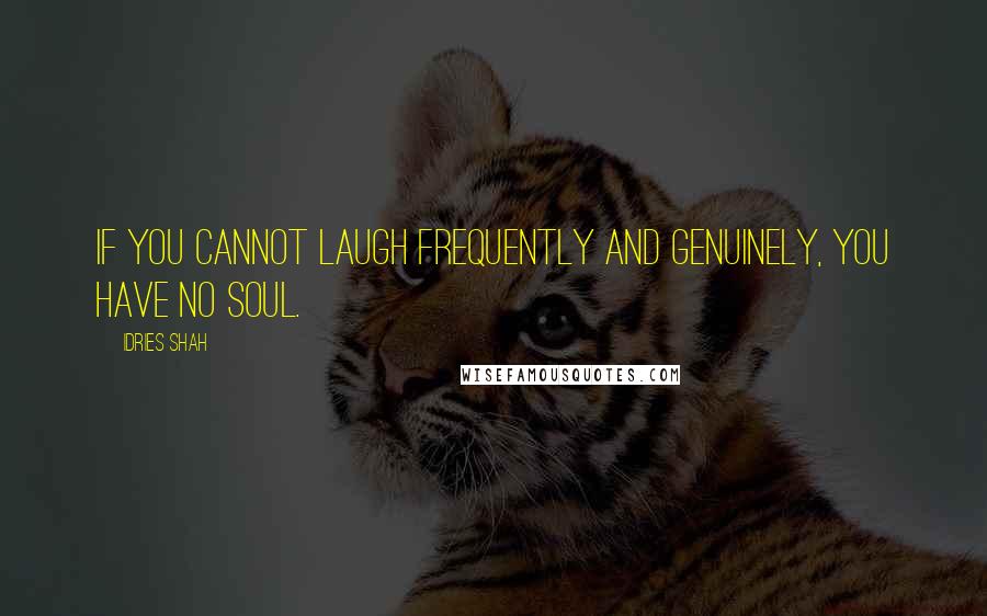 Idries Shah Quotes: If you cannot laugh frequently and genuinely, you have no soul.