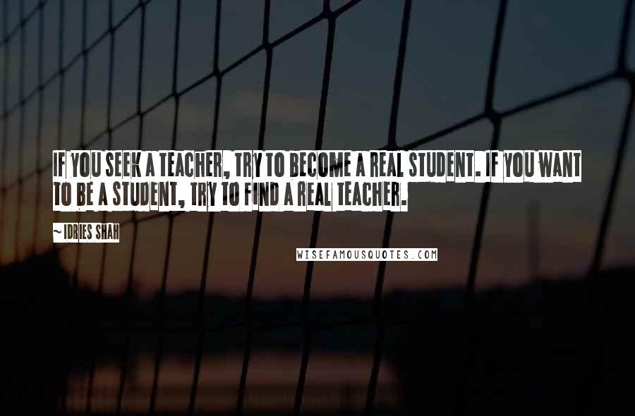Idries Shah Quotes: If you seek a teacher, try to become a real student. If you want to be a student, try to find a real teacher.