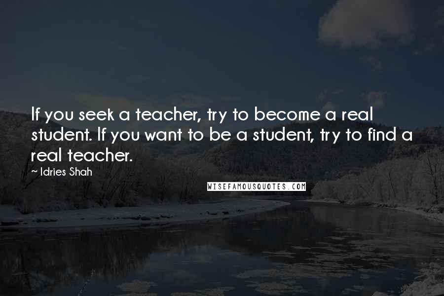 Idries Shah Quotes: If you seek a teacher, try to become a real student. If you want to be a student, try to find a real teacher.