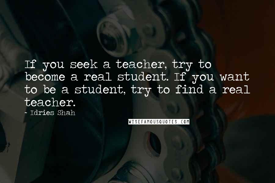 Idries Shah Quotes: If you seek a teacher, try to become a real student. If you want to be a student, try to find a real teacher.