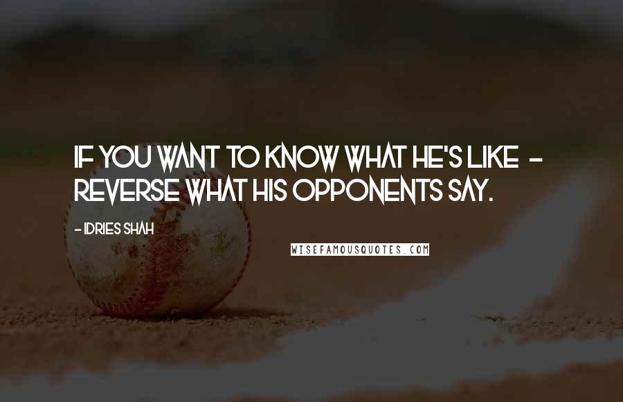 Idries Shah Quotes: If you want to know what he's like  -  reverse what his opponents say.