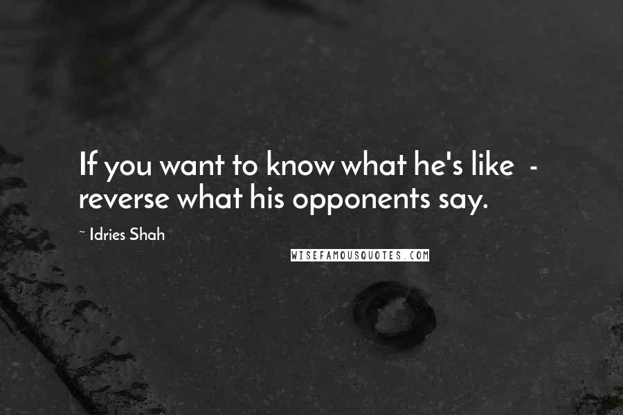 Idries Shah Quotes: If you want to know what he's like  -  reverse what his opponents say.