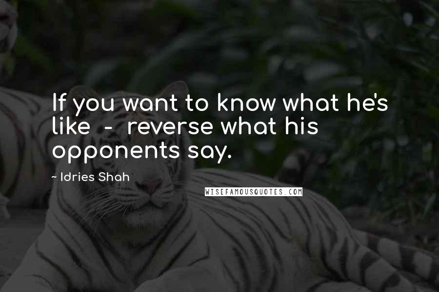 Idries Shah Quotes: If you want to know what he's like  -  reverse what his opponents say.