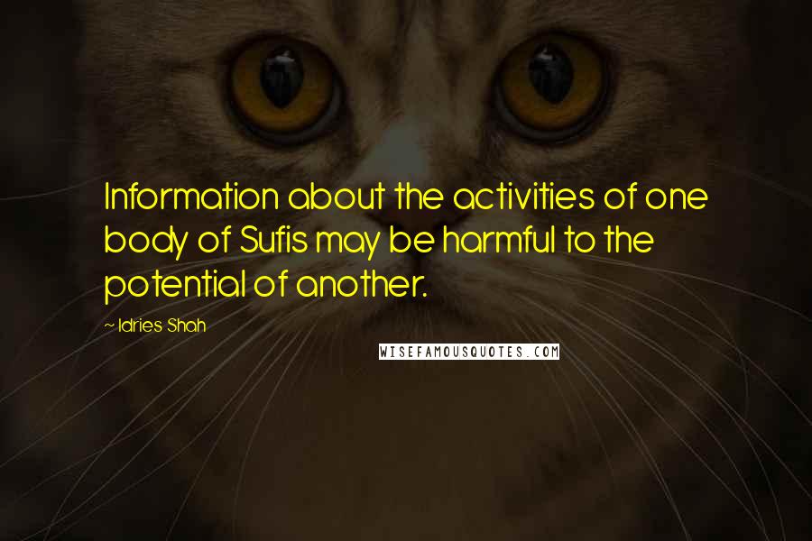 Idries Shah Quotes: Information about the activities of one body of Sufis may be harmful to the potential of another.