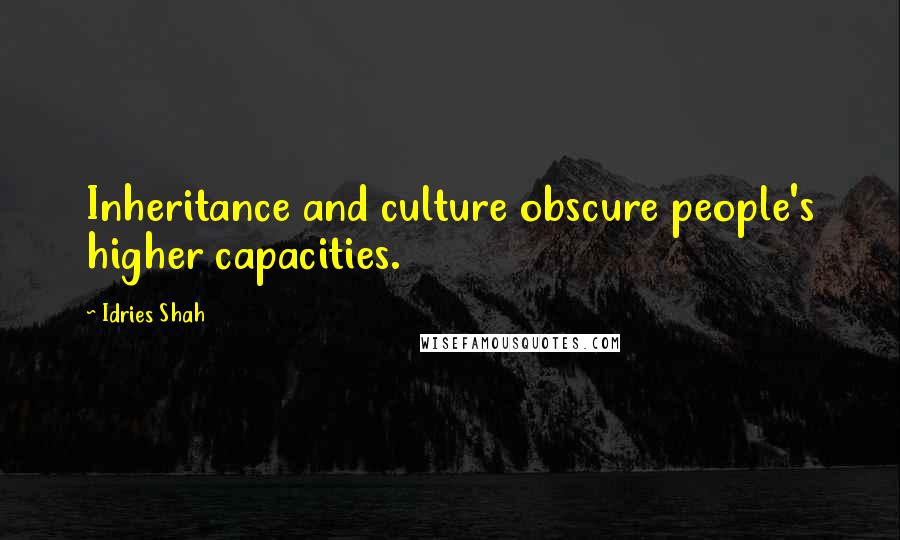 Idries Shah Quotes: Inheritance and culture obscure people's higher capacities.