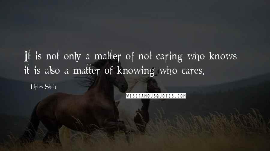 Idries Shah Quotes: It is not only a matter of not caring who knows - it is also a matter of knowing who cares.