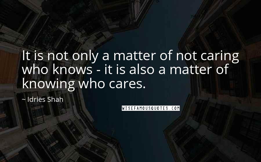 Idries Shah Quotes: It is not only a matter of not caring who knows - it is also a matter of knowing who cares.