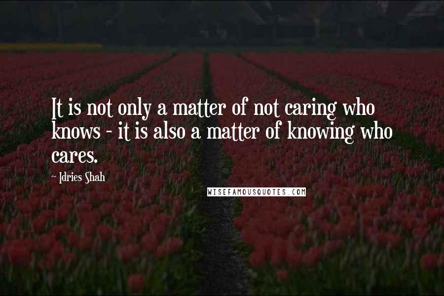 Idries Shah Quotes: It is not only a matter of not caring who knows - it is also a matter of knowing who cares.