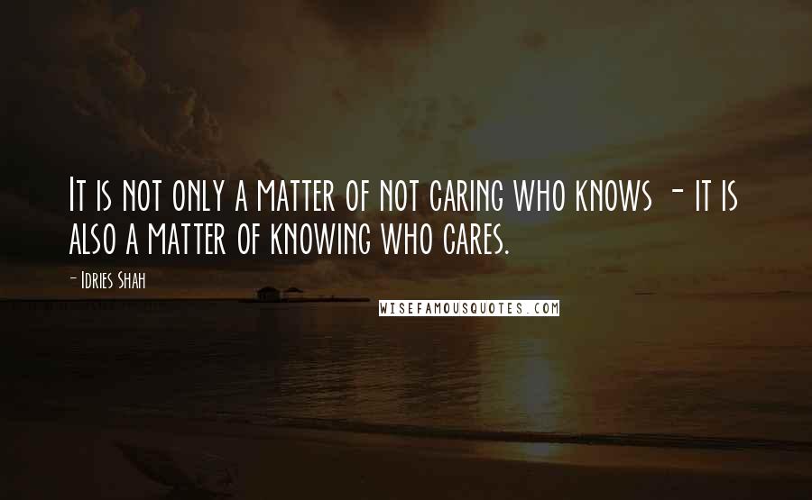 Idries Shah Quotes: It is not only a matter of not caring who knows - it is also a matter of knowing who cares.