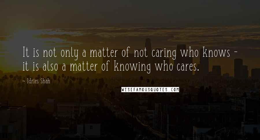 Idries Shah Quotes: It is not only a matter of not caring who knows - it is also a matter of knowing who cares.