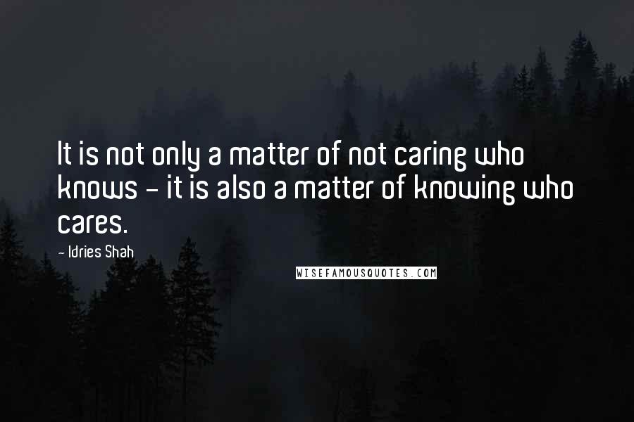 Idries Shah Quotes: It is not only a matter of not caring who knows - it is also a matter of knowing who cares.