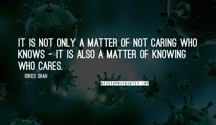 Idries Shah Quotes: It is not only a matter of not caring who knows - it is also a matter of knowing who cares.