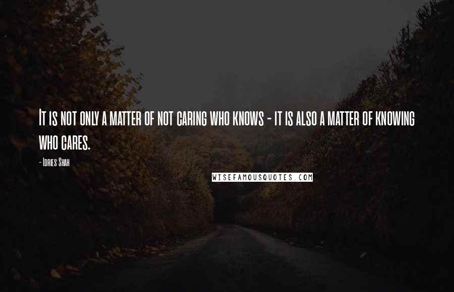 Idries Shah Quotes: It is not only a matter of not caring who knows - it is also a matter of knowing who cares.