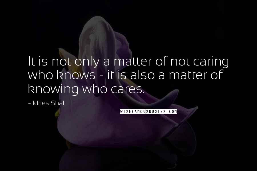 Idries Shah Quotes: It is not only a matter of not caring who knows - it is also a matter of knowing who cares.