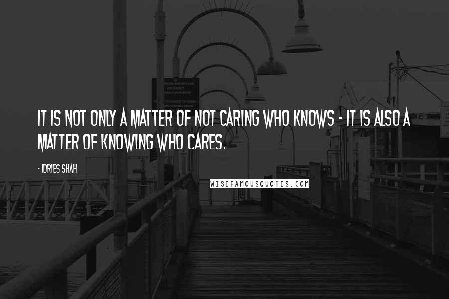 Idries Shah Quotes: It is not only a matter of not caring who knows - it is also a matter of knowing who cares.