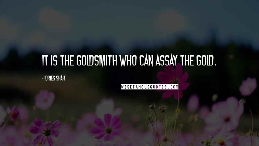 Idries Shah Quotes: It is the goldsmith who can assay the gold.