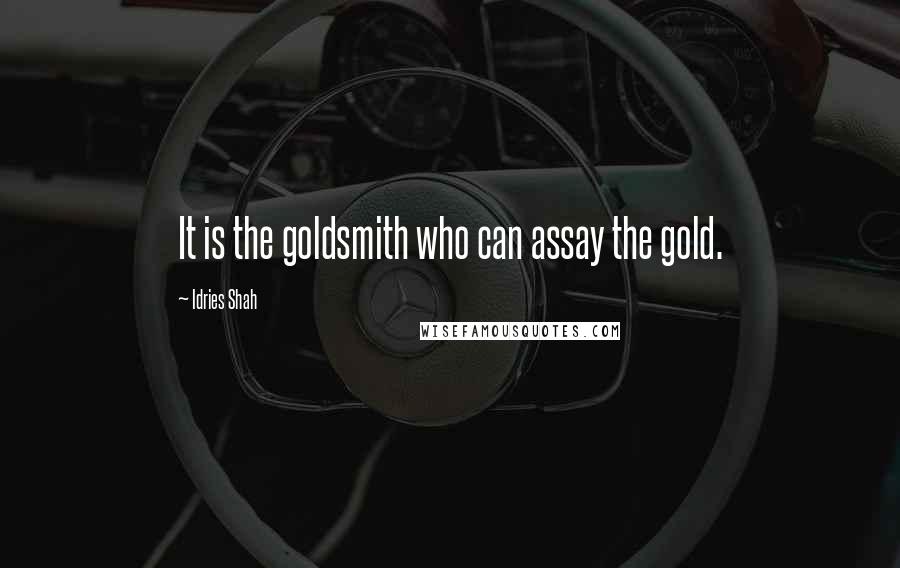 Idries Shah Quotes: It is the goldsmith who can assay the gold.