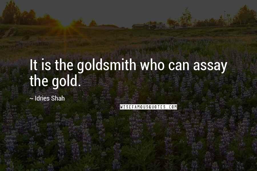 Idries Shah Quotes: It is the goldsmith who can assay the gold.